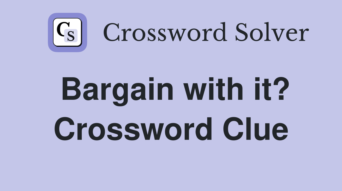Bargain with it? Crossword Clue