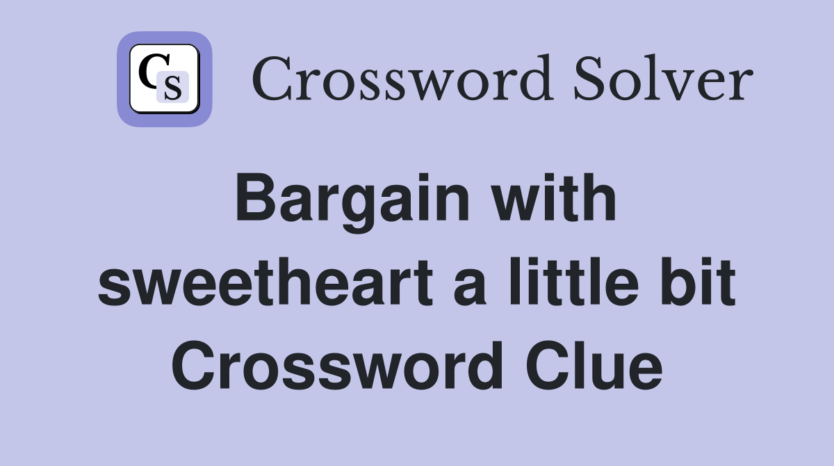 Bargain with sweetheart a little bit Crossword Clue