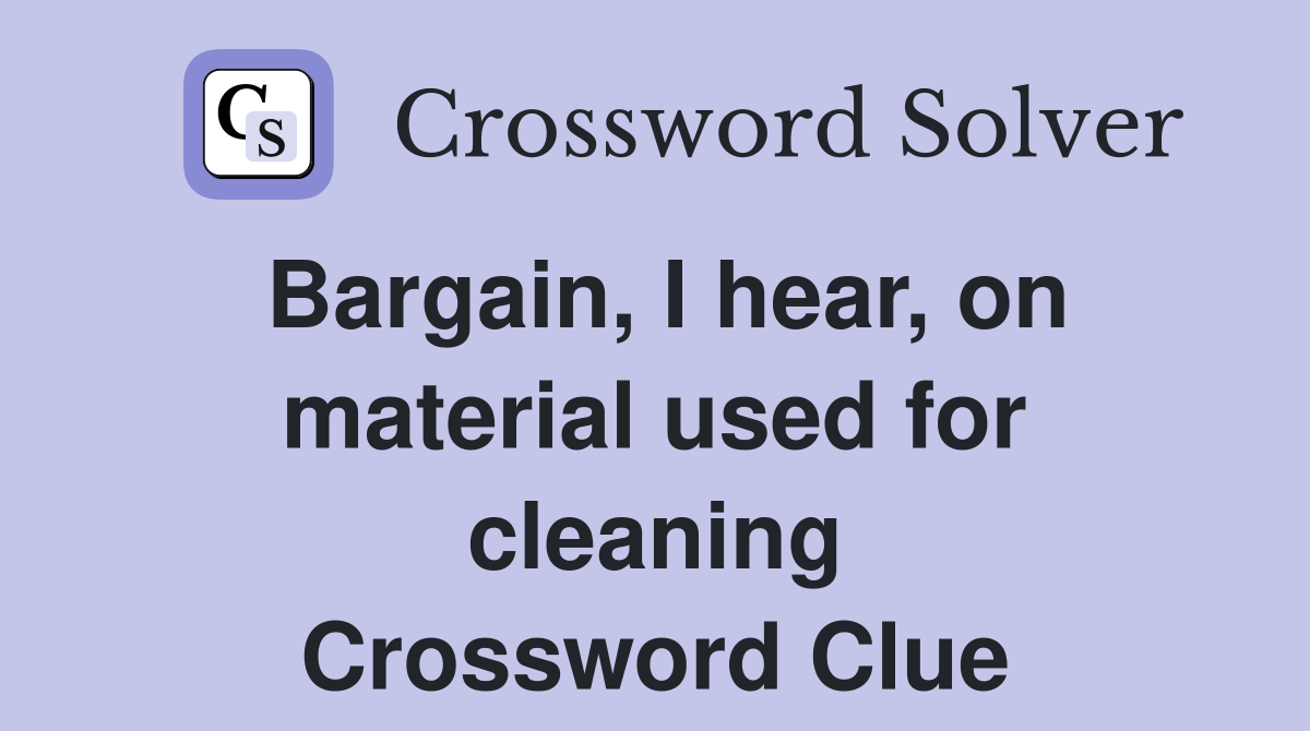 Bargain, I hear, on material used for cleaning Crossword Clue
