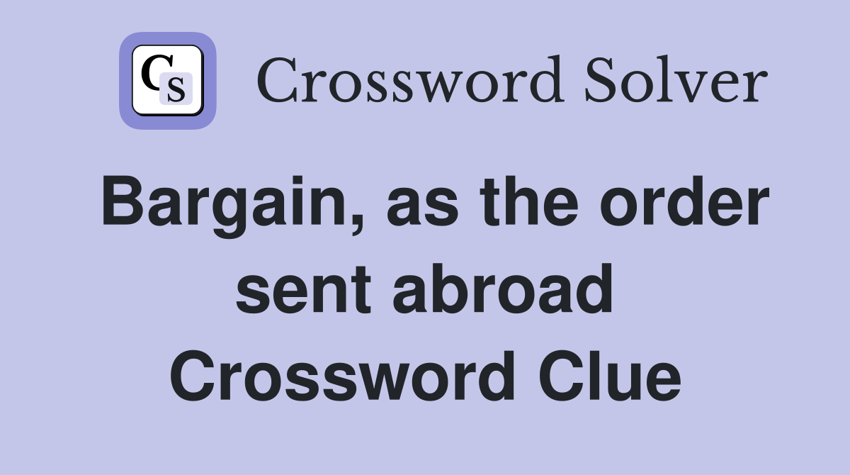 Bargain, as the order sent abroad Crossword Clue