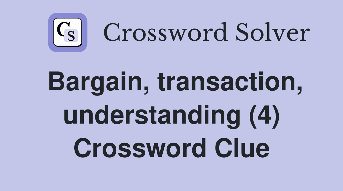 Bargain, transaction, understanding (4) Crossword Clue