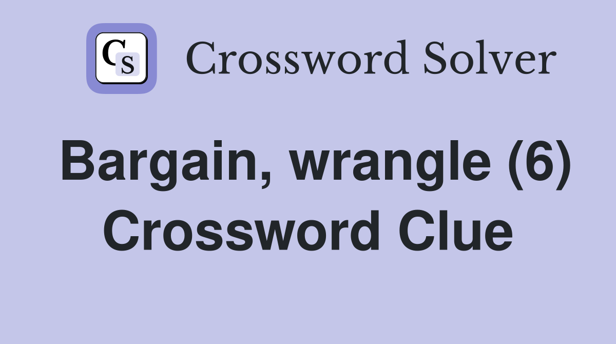 Bargain, wrangle (6) Crossword Clue