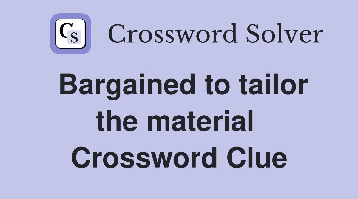 Bargained to tailor the material  Crossword Clue