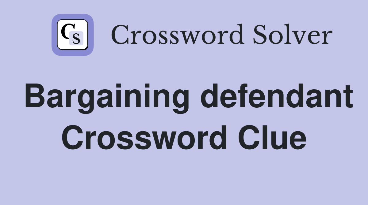 Bargaining defendant Crossword Clue