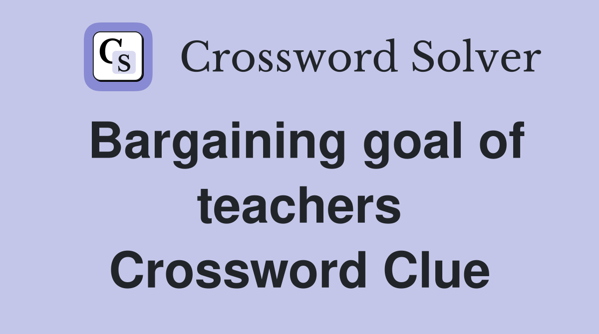 Bargaining goal of teachers Crossword Clue
