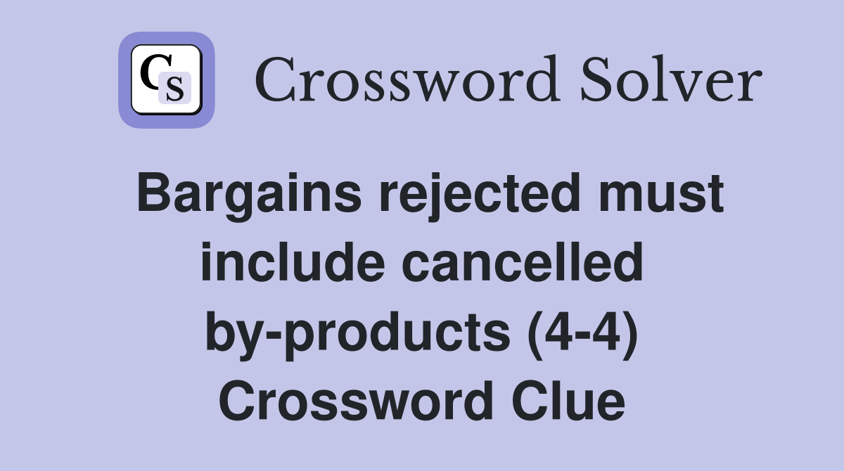 Bargains rejected must include cancelled by-products (4-4) Crossword Clue