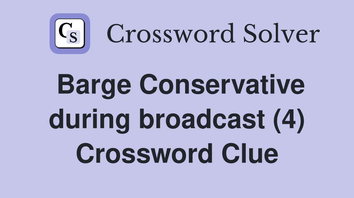 Barge Conservative during broadcast (4) Crossword Clue