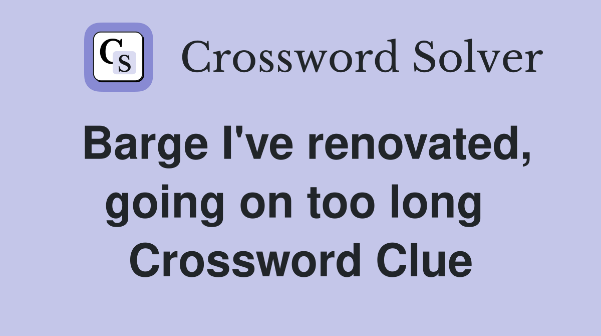 Barge I've renovated, going on too long  Crossword Clue