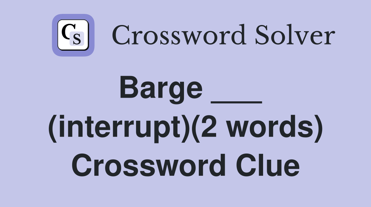 Barge ___ (interrupt)(2 words) Crossword Clue