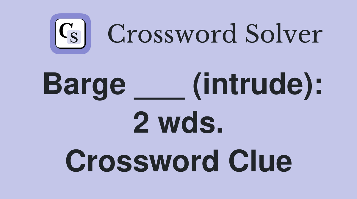 Barge ___ (intrude): 2 wds. Crossword Clue