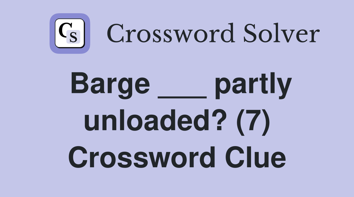 Barge ___ partly unloaded? (7) Crossword Clue