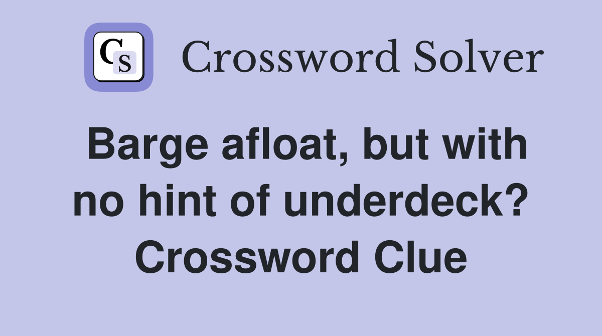 Barge afloat, but with no hint of underdeck? Crossword Clue