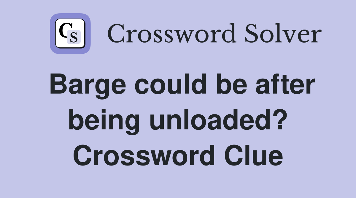 Barge could be after being unloaded? Crossword Clue