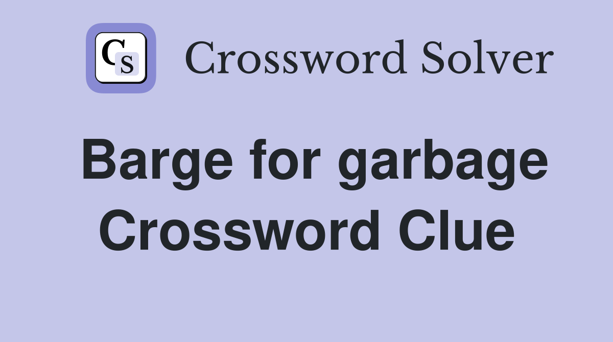 Barge for garbage Crossword Clue