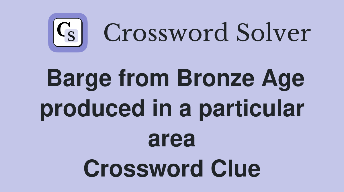 Barge from Bronze Age produced in a particular area Crossword Clue