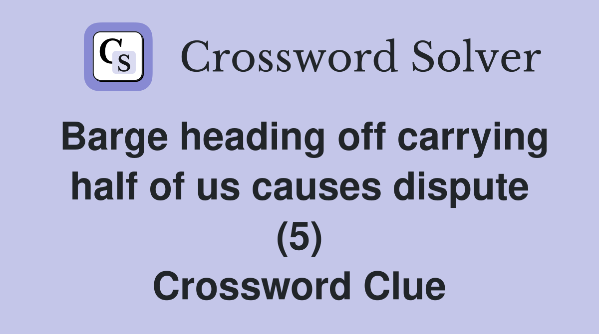 Barge heading off carrying half of us causes dispute (5) Crossword Clue