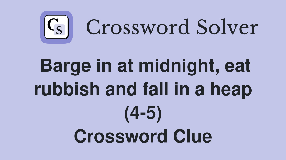 Barge in at midnight, eat rubbish and fall in a heap (4-5) Crossword Clue