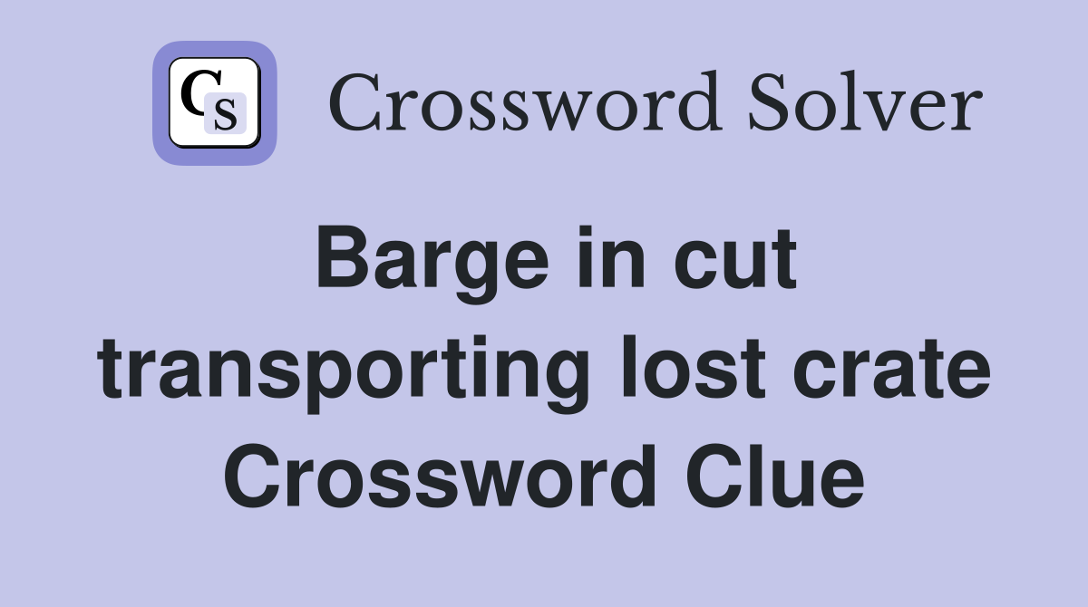 Barge in cut transporting lost crate Crossword Clue