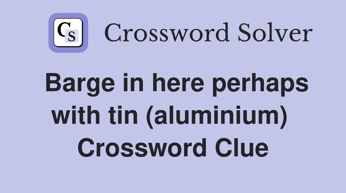 Barge in here perhaps with tin (aluminium)  Crossword Clue