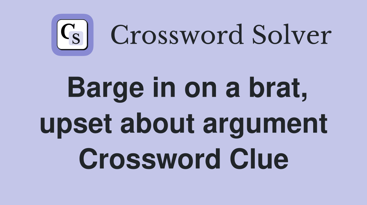 Barge in on a brat, upset about argument Crossword Clue