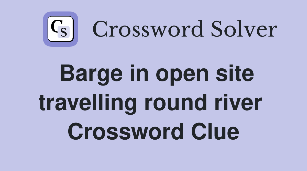 Barge in open site travelling round river  Crossword Clue