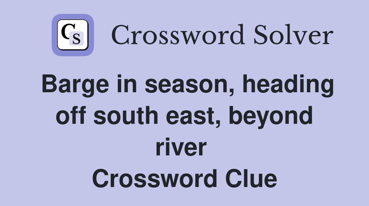 Barge in season, heading off south east, beyond river  Crossword Clue
