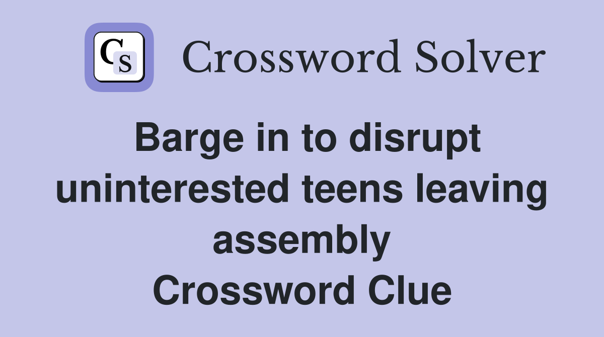 Barge in to disrupt uninterested teens leaving assembly Crossword Clue