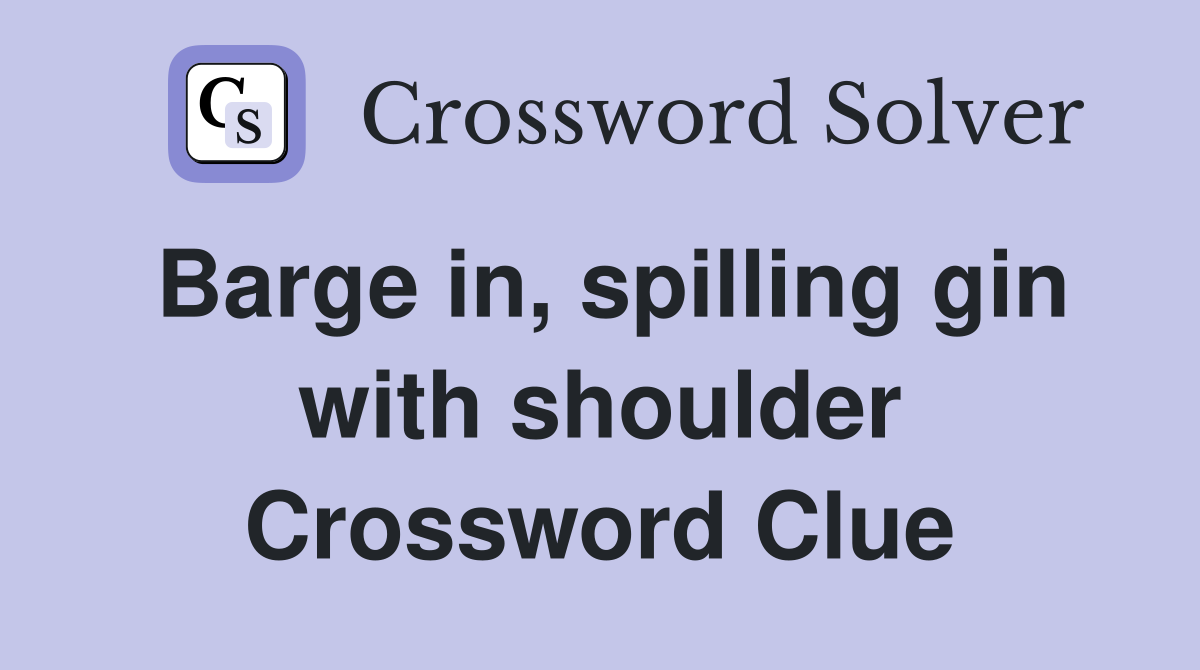 Barge in, spilling gin with shoulder Crossword Clue