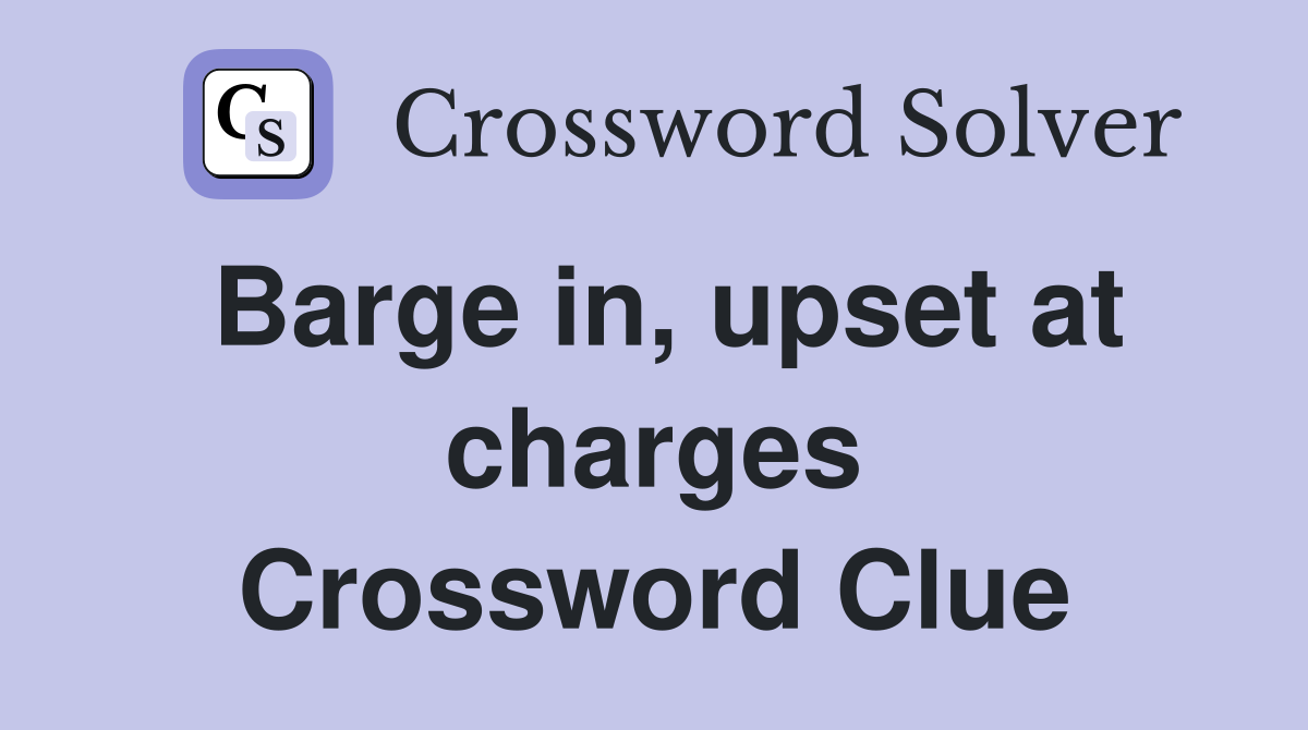 Barge in, upset at charges Crossword Clue