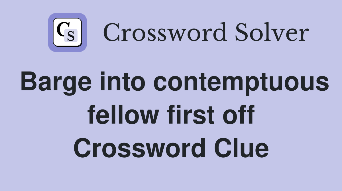 Barge into contemptuous fellow first off Crossword Clue