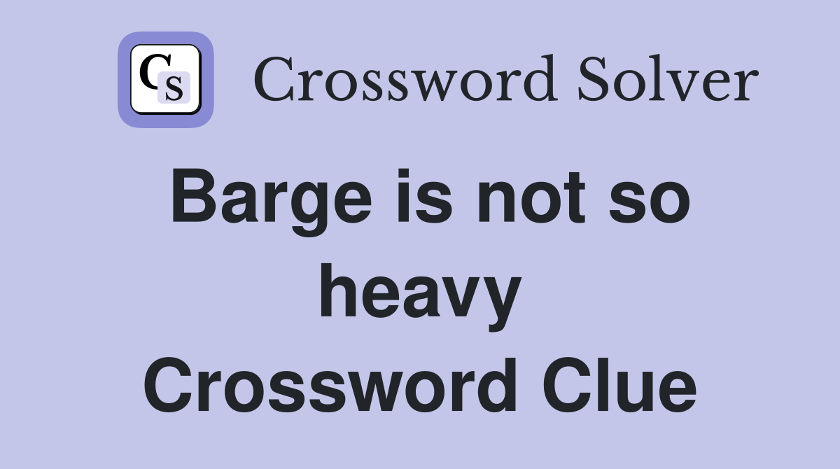 Barge is not so heavy Crossword Clue
