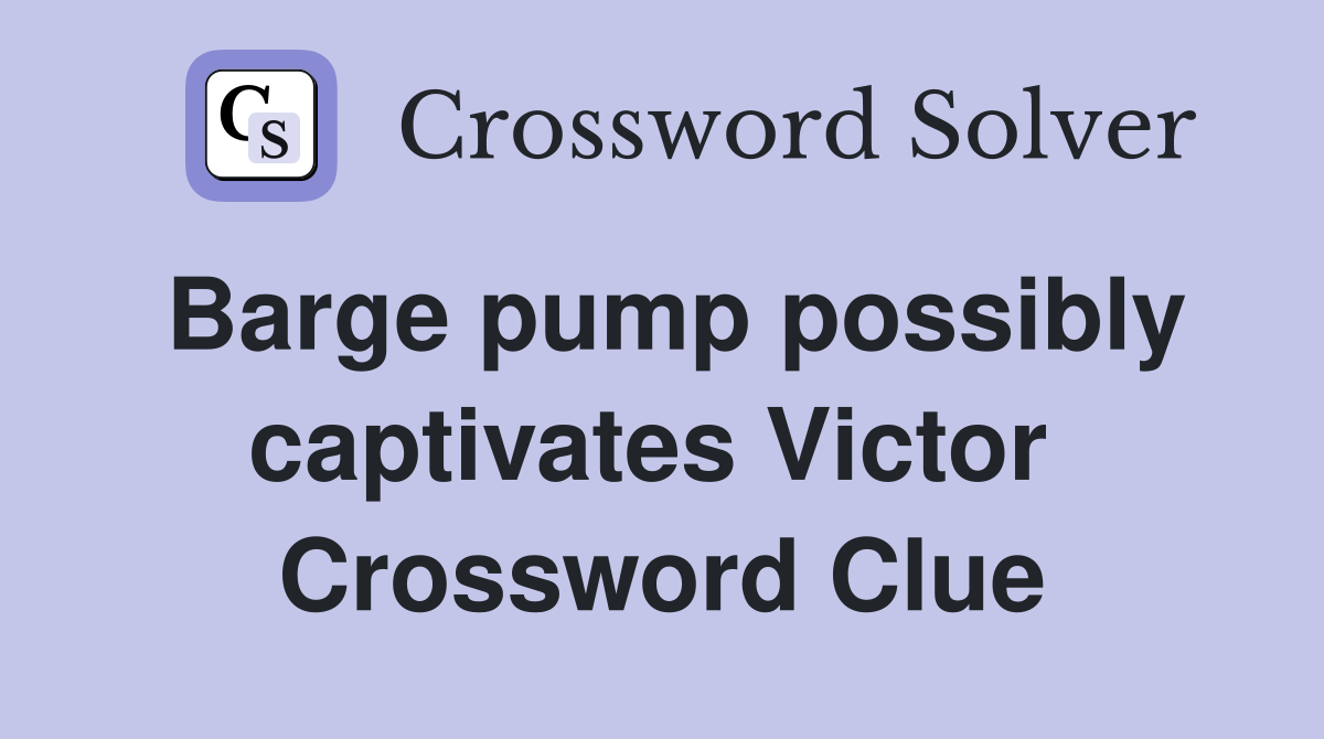Barge pump possibly captivates Victor  Crossword Clue