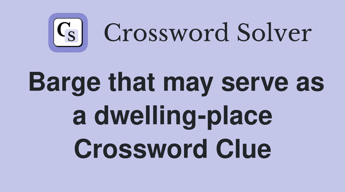 Barge that may serve as a dwelling-place Crossword Clue