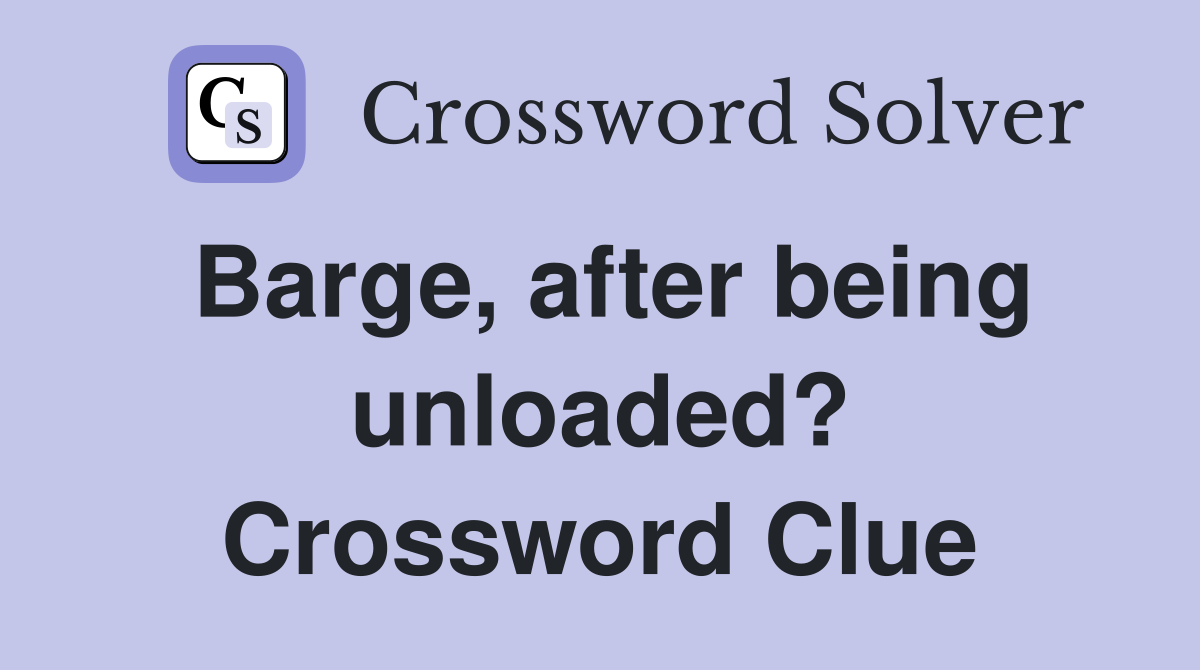 Barge, after being unloaded? Crossword Clue