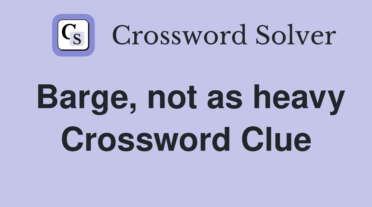 Barge, not as heavy Crossword Clue