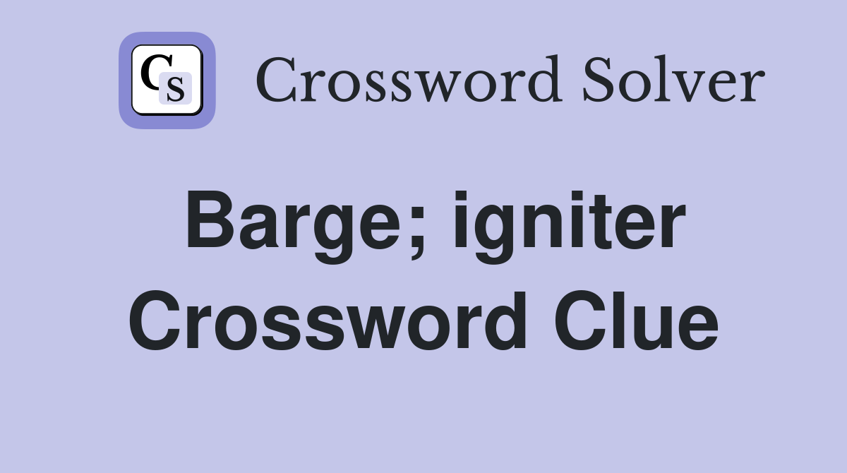 Barge; igniter Crossword Clue