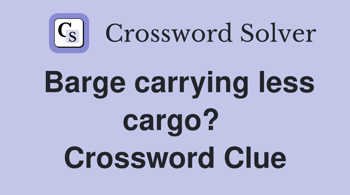 Barge carrying less cargo?  Crossword Clue