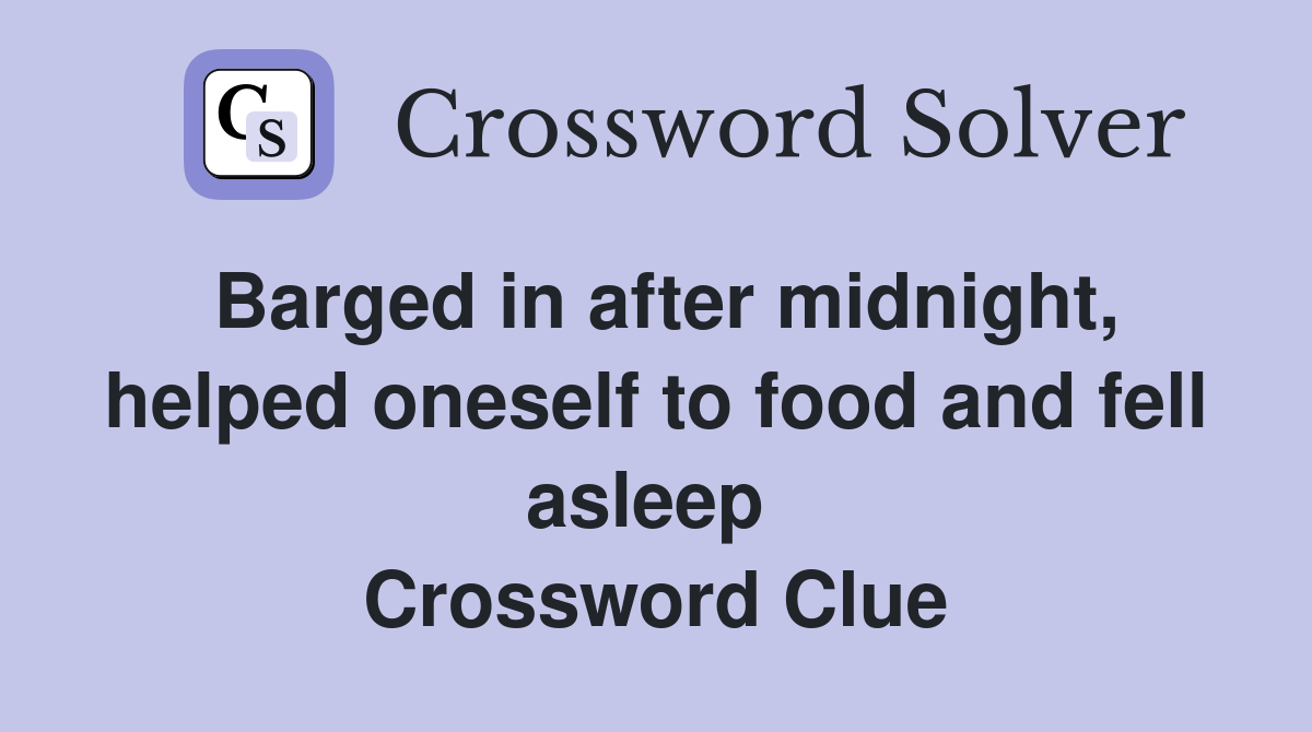 Barged in after midnight, helped oneself to food and fell asleep  Crossword Clue