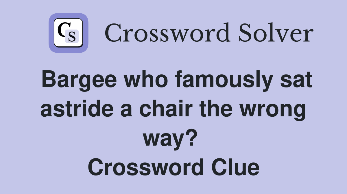 Bargee who famously sat astride a chair the wrong way?  Crossword Clue