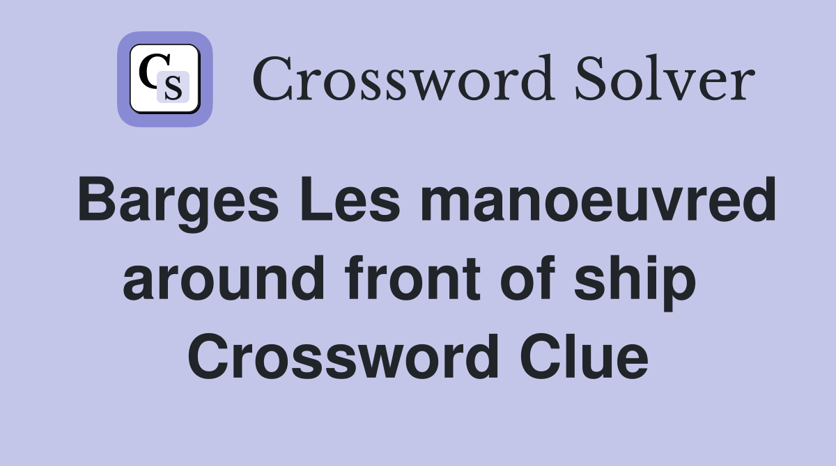 Barges Les manoeuvred around front of ship  Crossword Clue