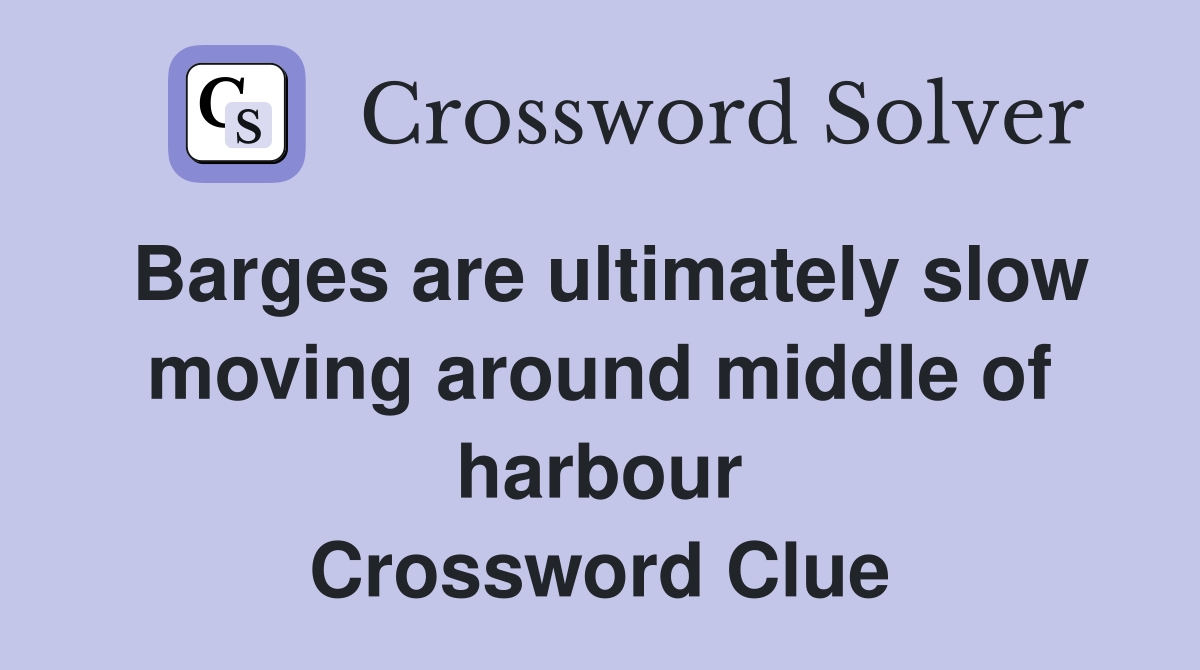 Barges are ultimately slow moving around middle of harbour Crossword Clue