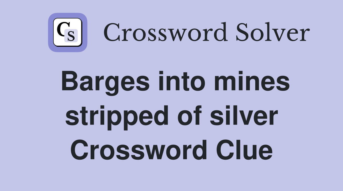 Barges into mines stripped of silver Crossword Clue
