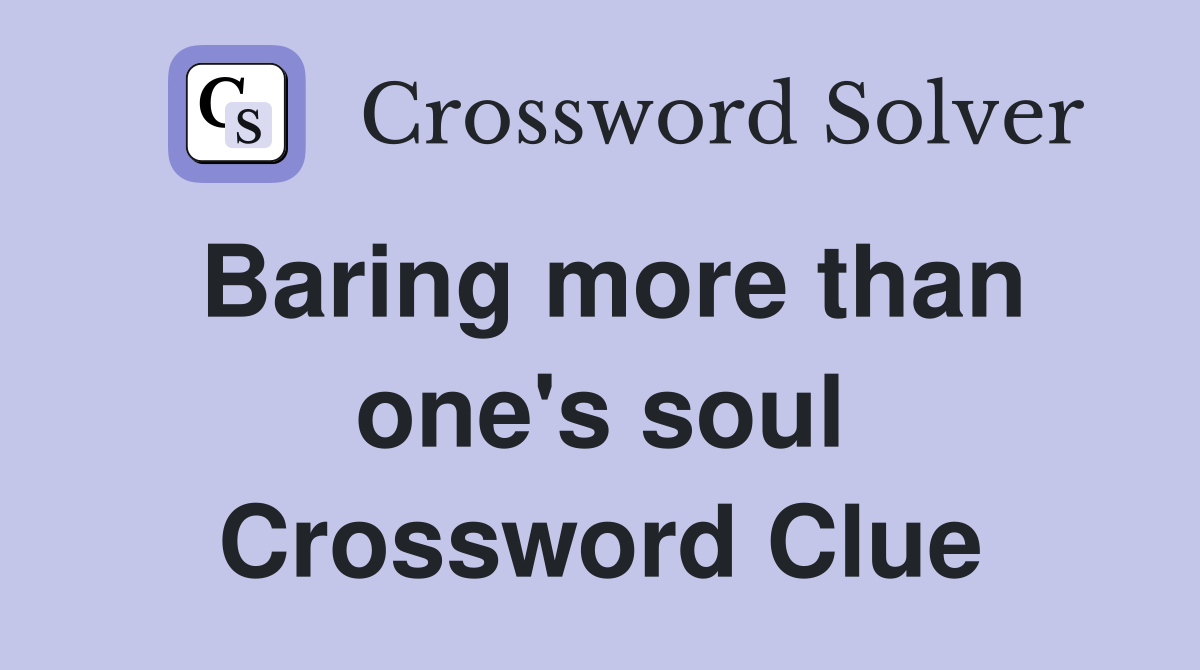Baring more than one's soul Crossword Clue