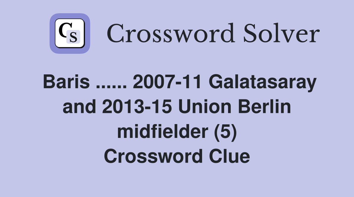 Baris ...... 2007-11 Galatasaray and 2013-15 Union Berlin midfielder (5) Crossword Clue