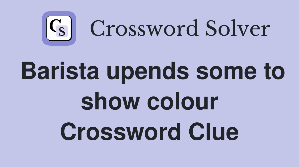 Barista upends some to show colour Crossword Clue