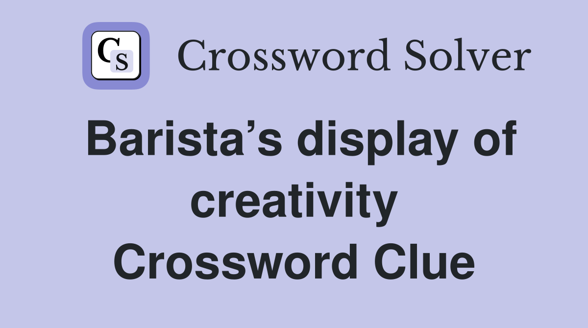 Barista’s display of creativity Crossword Clue