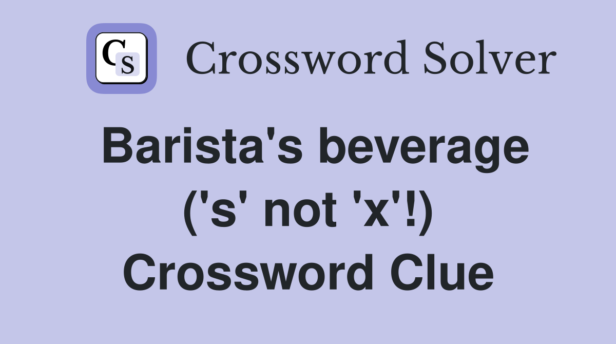 Barista's beverage ('s' not 'x'!) Crossword Clue