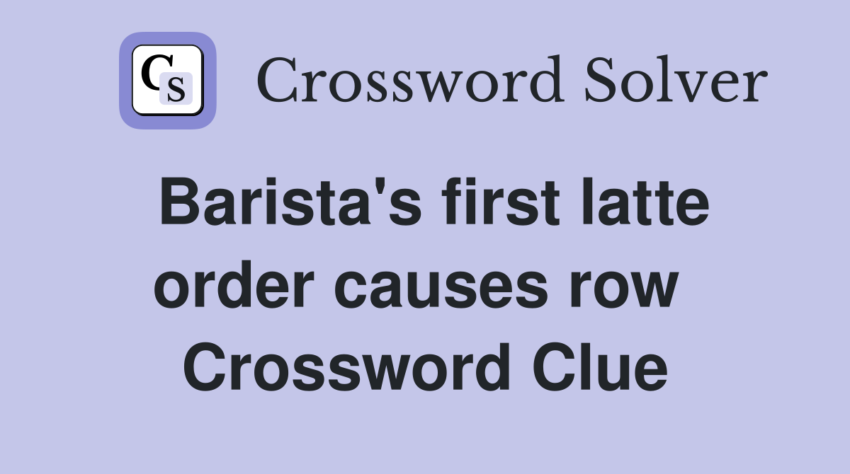 Barista's first latte order causes row  Crossword Clue