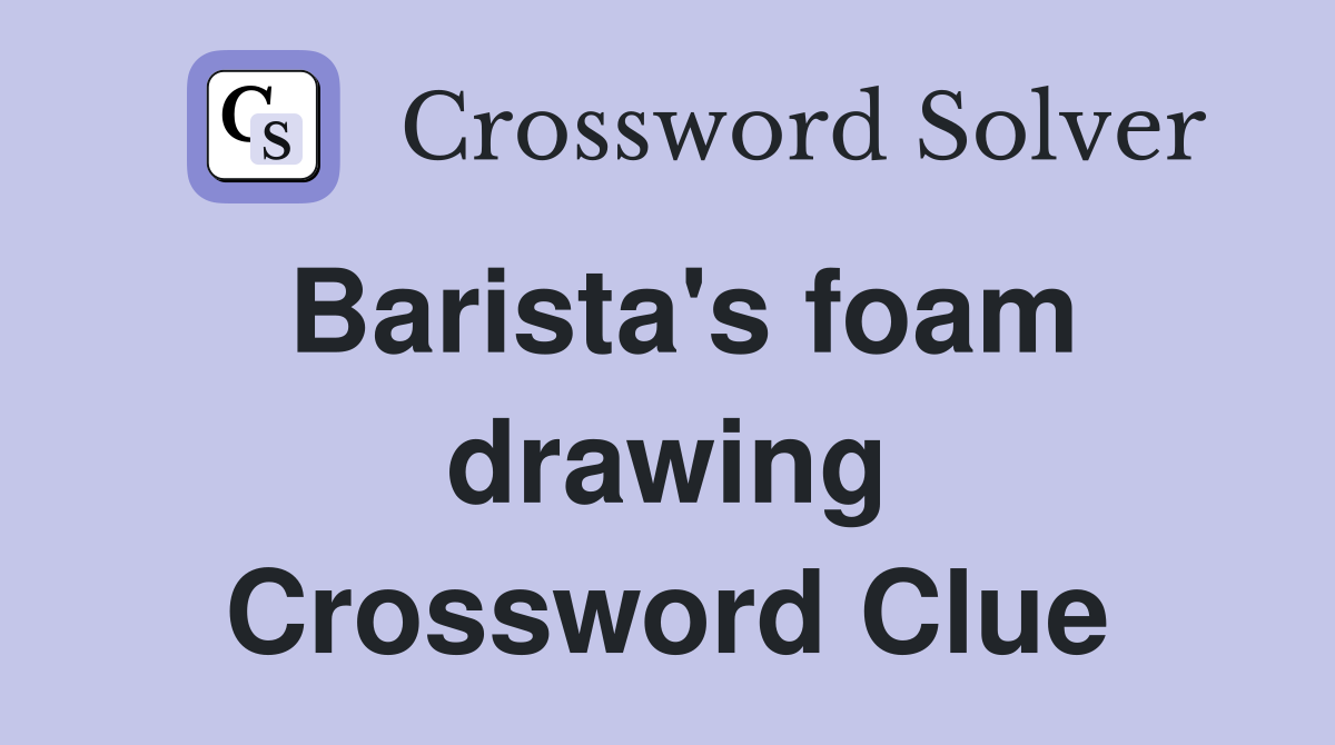 Barista's foam drawing Crossword Clue