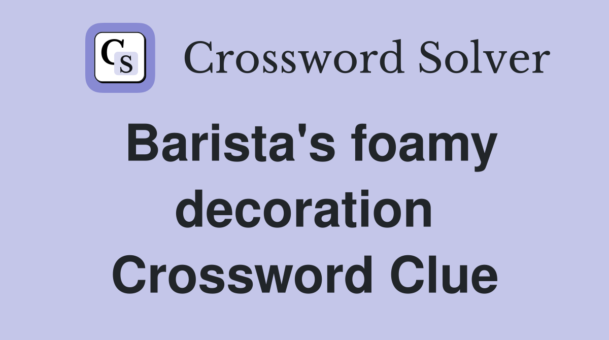 Barista's foamy decoration Crossword Clue